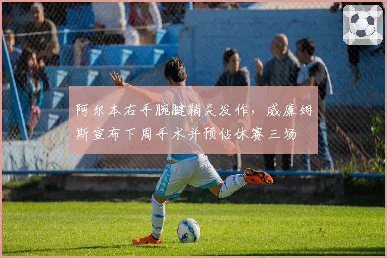 阿尔本右手腕腱鞘炎发作，威廉姆斯宣布下周手术并预估休赛三场