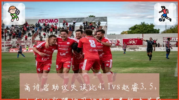高诗岩助攻失误比4.1vs赵睿3.5,山东vs新疆控卫控制节奏能力差异