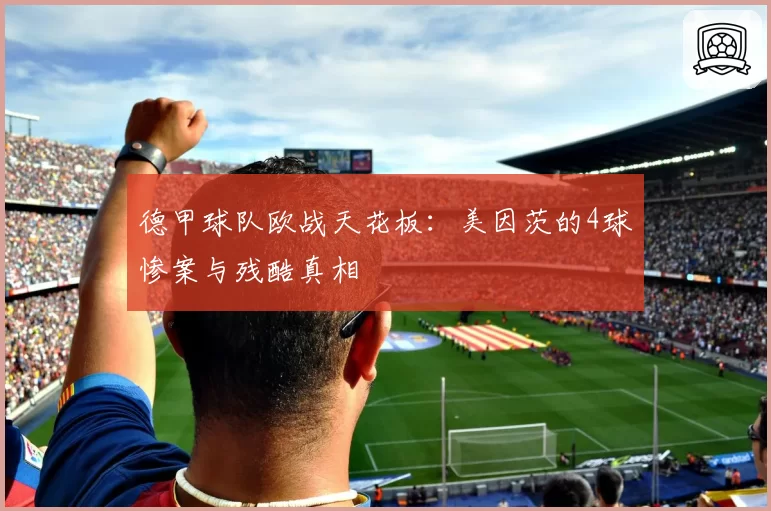 德甲球队欧战天花板：美因茨的4球惨案与残酷真相