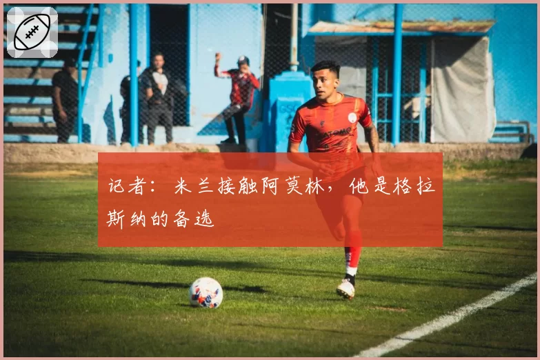 记者:米兰接触阿莫林,他是格拉斯纳的备选