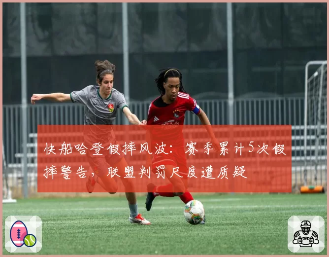 快船哈登假摔风波:赛季累计5次假摔警告,联盟判罚尺度遭质疑