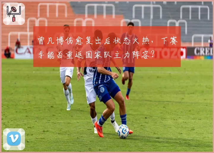 曾凡博伤愈复出后状态火热,下赛季能否重返国家队主力阵容?