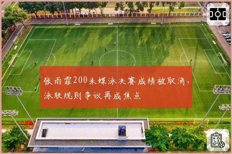 张雨霏200米蝶泳决赛成绩被取消,泳联规则争议再成焦点