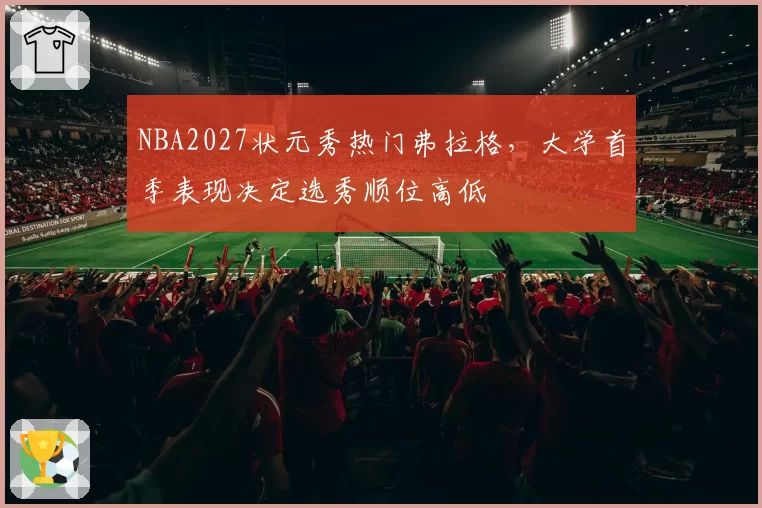 NBA2027状元秀热门弗拉格，大学首季表现决定选秀顺位高低