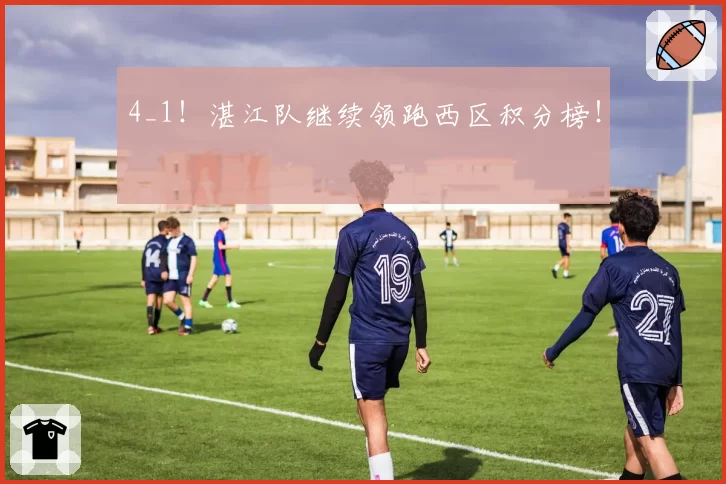 4_1!湛江队继续领跑西区积分榜!