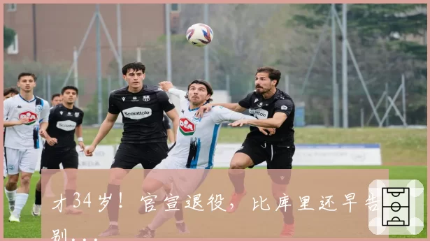 才34岁!官宣退役,比库里还早告别...