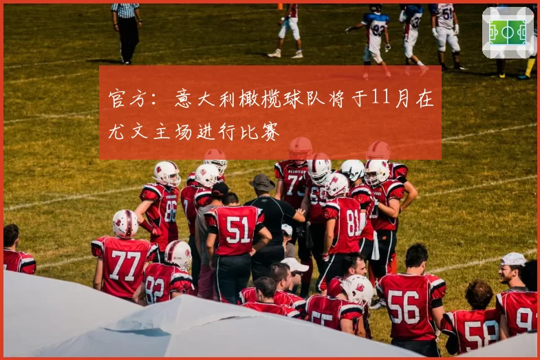 官方：意大利橄榄球队将于11月在尤文主场进行比赛