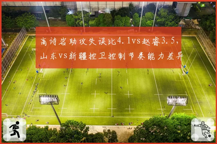 高诗岩助攻失误比4.1vs赵睿3.5,山东vs新疆控卫控制节奏能力差异