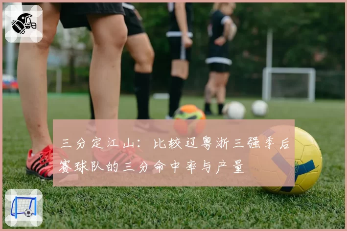 三分定江山：比较辽粤浙三强季后赛球队的三分命中率与产量
