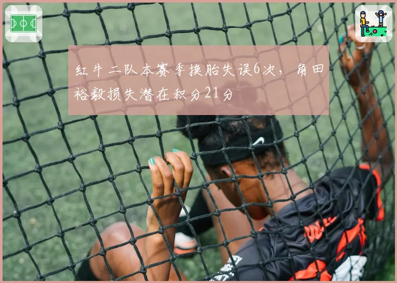 红牛二队本赛季换胎失误6次，角田裕毅损失潜在积分21分
