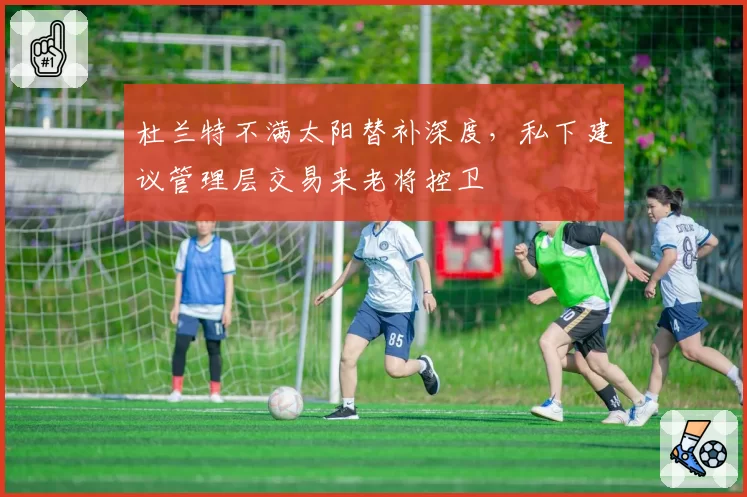 杜兰特不满太阳替补深度，私下建议管理层交易来老将控卫