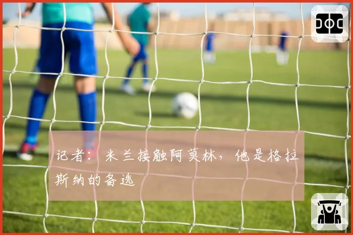 记者:米兰接触阿莫林,他是格拉斯纳的备选