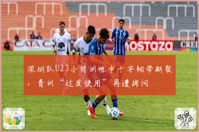 深圳队U23小将训练中十字韧带断裂，青训“过度使用”再遭拷问