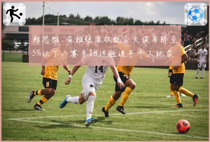 郑思维_黄雅琼混双配合失误率降至5%以下,赛季18连胜追平个人纪录