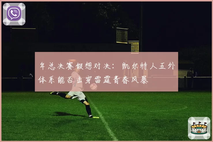 年总决赛假想对决:凯尔特人五外体系能否击穿雷霆青春风暴